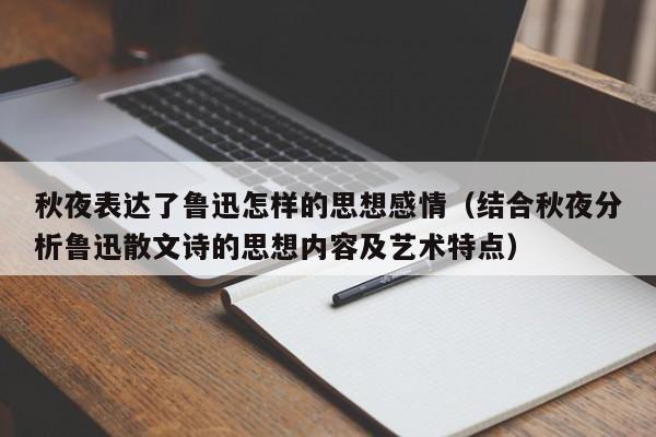 秋夜表达了鲁迅怎样的思想感情（结合秋夜分析鲁迅散文诗的思想内容及艺术特点）-第1张图片-无双博客