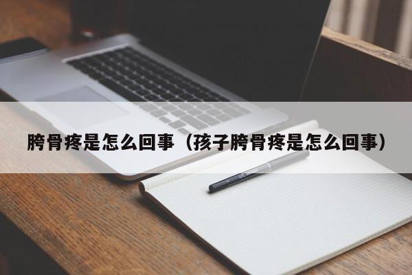 胯骨疼是怎么回事（孩子胯骨疼是怎么回事）-第1张图片-无双博客