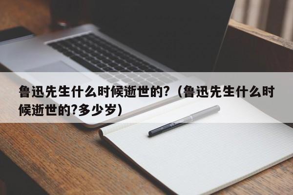 鲁迅先生什么时候逝世的?（鲁迅先生什么时候逝世的?多少岁）-第1张图片-无双博客