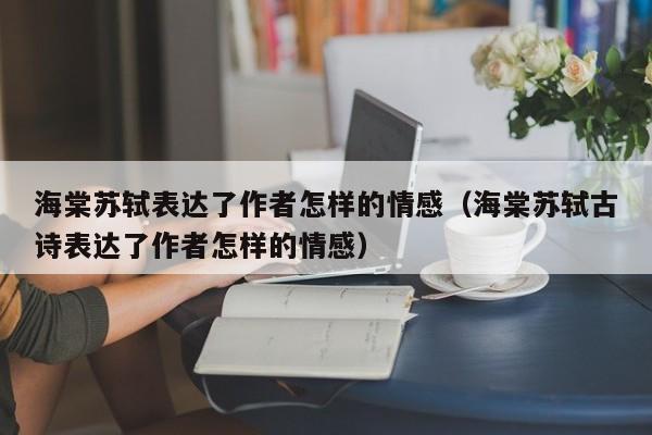 海棠苏轼表达了作者怎样的情感（海棠苏轼古诗表达了作者怎样的情感）-第1张图片-无双博客