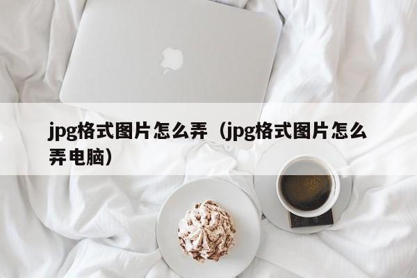 jpg格式图片怎么弄（jpg格式图片怎么弄电脑）-第1张图片-无双博客