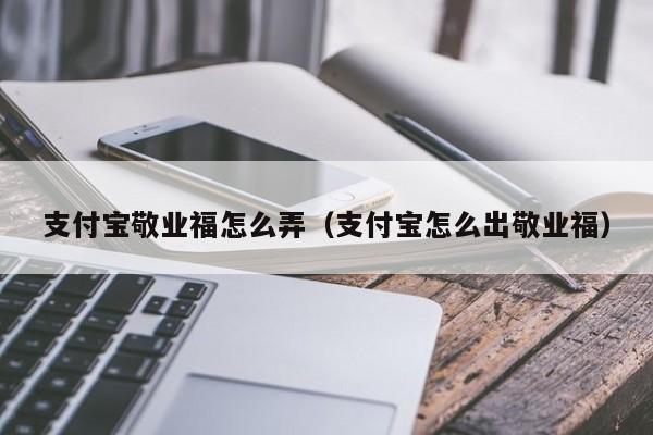 支付宝敬业福怎么弄（支付宝怎么出敬业福）-第1张图片-无双博客