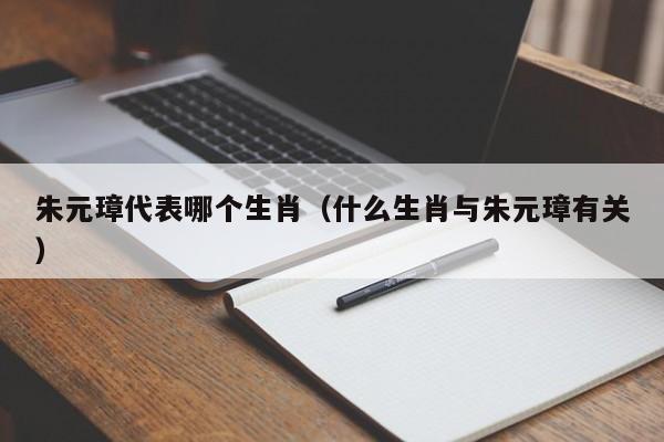 朱元璋代表哪个生肖（什么生肖与朱元璋有关）-第1张图片-无双博客