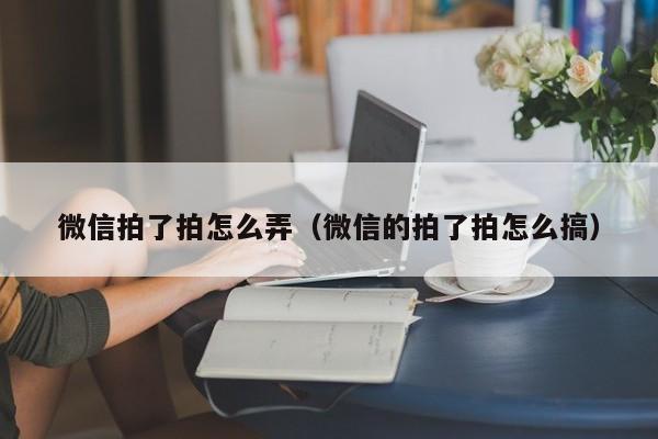 微信拍了拍怎么弄（微信的拍了拍怎么搞）-第1张图片-无双博客