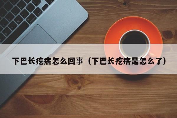 下巴长疙瘩怎么回事（下巴长疙瘩是怎么了）-第1张图片-无双博客