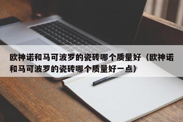 欧神诺和马可波罗的瓷砖哪个质量好（欧神诺和马可波罗的瓷砖哪个质量好一点）-第1张图片-无双博客