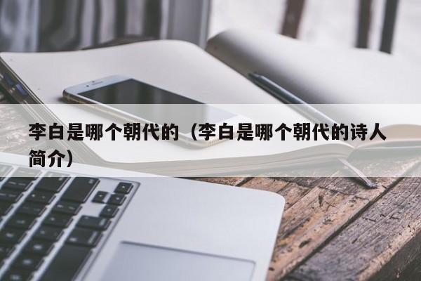 李白是哪个朝代的（李白是哪个朝代的诗人 简介）-第1张图片-无双博客