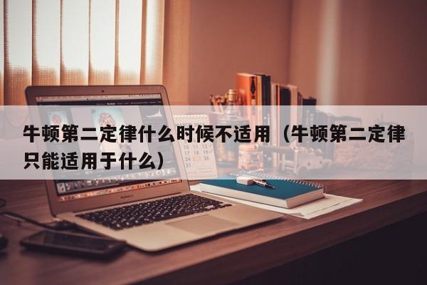 牛顿第二定律什么时候不适用（牛顿第二定律只能适用于什么）-第1张图片-无双博客