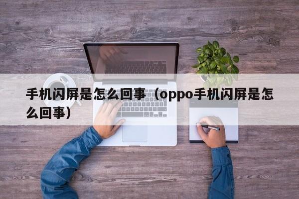 手机闪屏是怎么回事（oppo手机闪屏是怎么回事）-第1张图片-无双博客