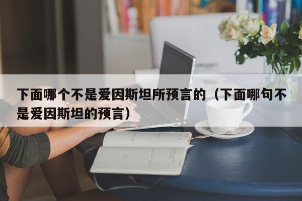 下面哪个不是爱因斯坦所预言的（下面哪句不是爱因斯坦的预言）-第1张图片-无双博客