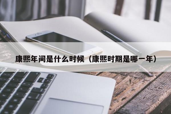 康熙年间是什么时候（康熙时期是哪一年）-第1张图片-无双博客