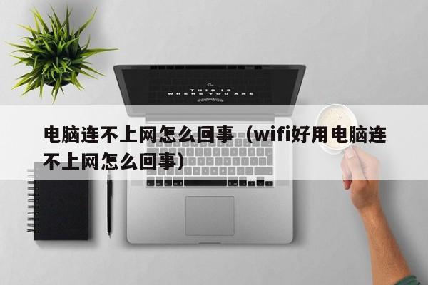 电脑连不上网怎么回事（wifi好用电脑连不上网怎么回事）-第1张图片-无双博客