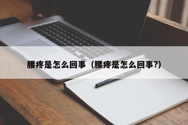 腰疼是怎么回事（腰疼是怎么回事?）-第1张图片-无双博客