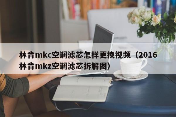 林肯mkc空调滤芯怎样更换视频（2016林肯mkz空调滤芯拆解图）-第1张图片-无双博客