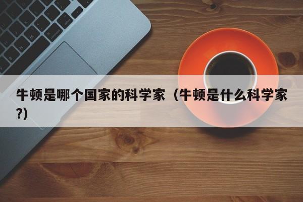 牛顿是哪个国家的科学家（牛顿是什么科学家?）-第1张图片-无双博客