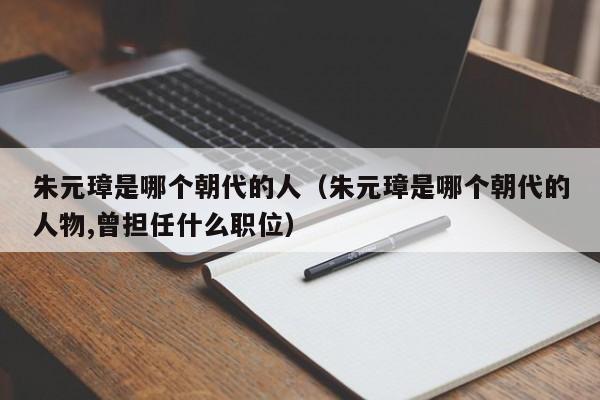 朱元璋是哪个朝代的人（朱元璋是哪个朝代的人物,曾担任什么职位）-第1张图片-无双博客