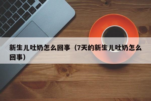 新生儿吐奶怎么回事（7天的新生儿吐奶怎么回事）-第1张图片-无双博客