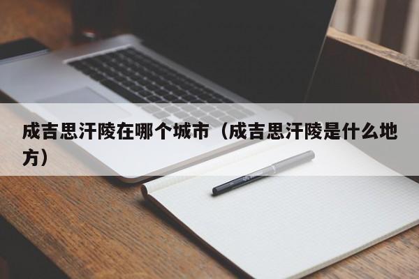 成吉思汗陵在哪个城市（成吉思汗陵是什么地方）-第1张图片-无双博客