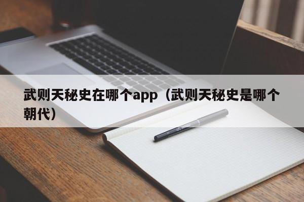 武则天秘史在哪个app（武则天秘史是哪个朝代）-第1张图片-无双博客