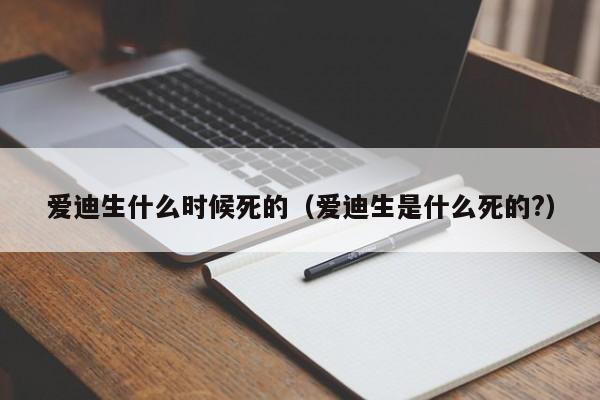 爱迪生什么时候死的（爱迪生是什么死的?）-第1张图片-无双博客