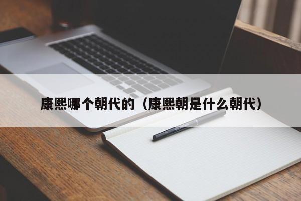 康熙哪个朝代的（康熙朝是什么朝代）-第1张图片-无双博客