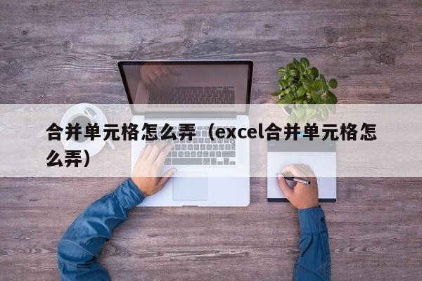 合并单元格怎么弄（excel合并单元格怎么弄）-第1张图片-无双博客