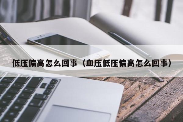 低压偏高怎么回事（血压低压偏高怎么回事）-第1张图片-无双博客