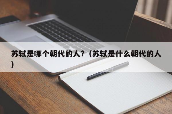 苏轼是哪个朝代的人?（苏轼是什么朝代的人）-第1张图片-无双博客