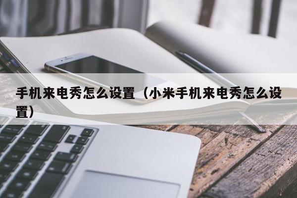 手机来电秀怎么设置（小米手机来电秀怎么设置）-第1张图片-无双博客