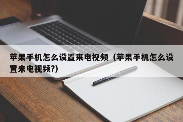 苹果手机怎么设置来电视频（苹果手机怎么设置来电视频?）-第1张图片-无双博客