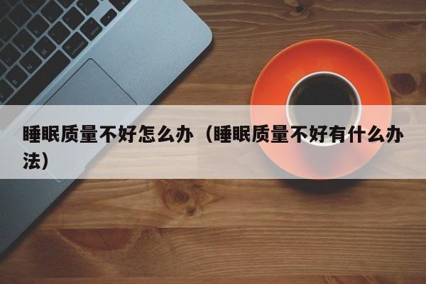 睡眠质量不好怎么办（睡眠质量不好有什么办法）-第1张图片-无双博客