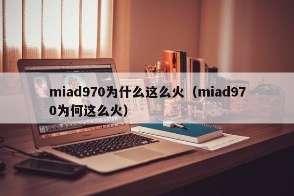 miad970为什么这么火（miad970为何这么火）-第1张图片-无双博客