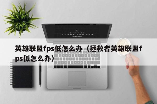 英雄联盟fps低怎么办（拯救者英雄联盟fps低怎么办）-第1张图片-无双博客