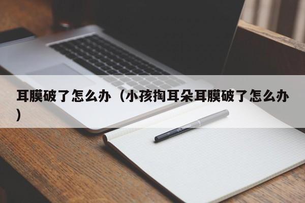 耳膜破了怎么办（小孩掏耳朵耳膜破了怎么办）-第1张图片-无双博客