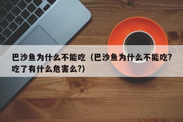 巴沙鱼为什么不能吃（巴沙鱼为什么不能吃?吃了有什么危害么?）-第1张图片-无双博客