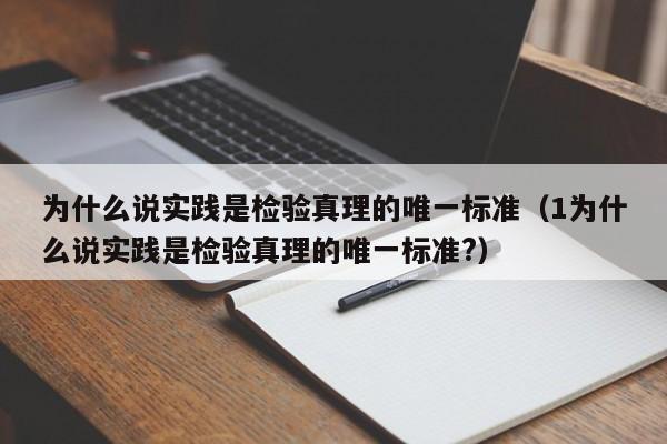 为什么说实践是检验真理的唯一标准（1为什么说实践是检验真理的唯一标准?）-第1张图片-无双博客