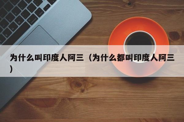 为什么叫印度人阿三（为什么都叫印度人阿三）-第1张图片-无双博客