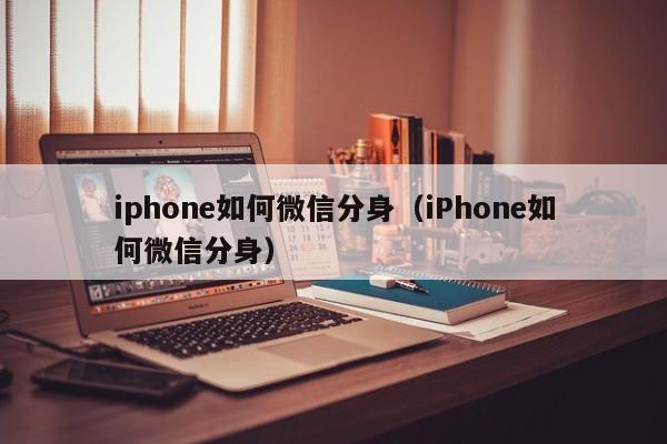 iphone如何微信分身（iPhone如何微信分身）-第1张图片-无双博客