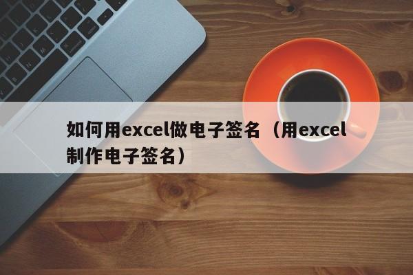 如何用excel做电子签名（用excel制作电子签名）-第1张图片-无双博客