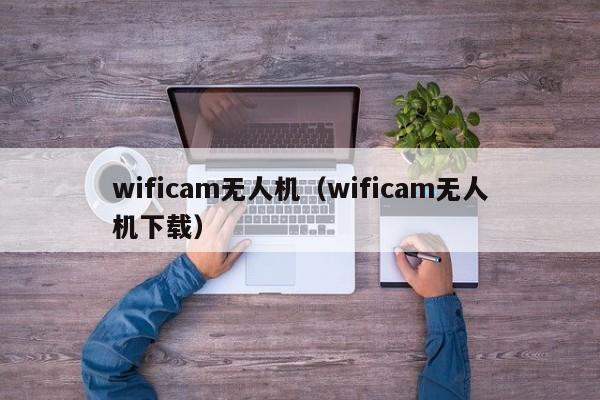 wificam无人机（wificam无人机下载）-第1张图片-无双博客