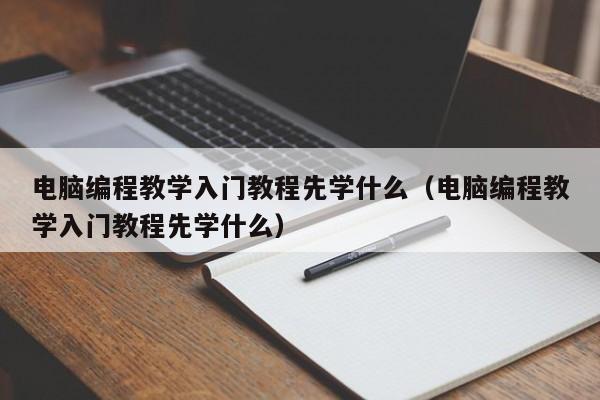 电脑编程教学入门教程先学什么（电脑编程教学入门教程先学什么）-第1张图片-无双博客