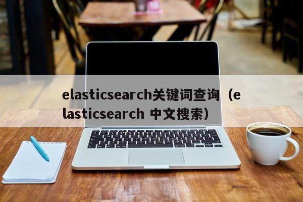 elasticsearch关键词查询（elasticsearch 中文搜索）-第1张图片-无双博客