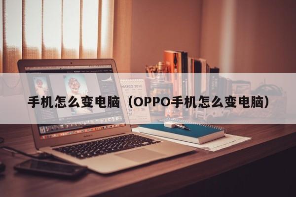 手机怎么变电脑（OPPO手机怎么变电脑）-第1张图片-无双博客