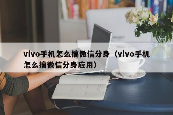 vivo手机怎么搞微信分身（vivo手机怎么搞微信分身应用）-第1张图片-无双博客