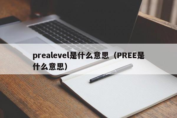 prealevel是什么意思（PREE是什么意思）-第1张图片-无双博客