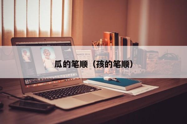 瓜的笔顺（孩的笔顺）-第1张图片-无双博客