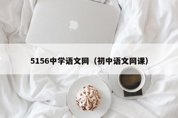 5156中学语文网（初中语文网课）-第1张图片-无双博客