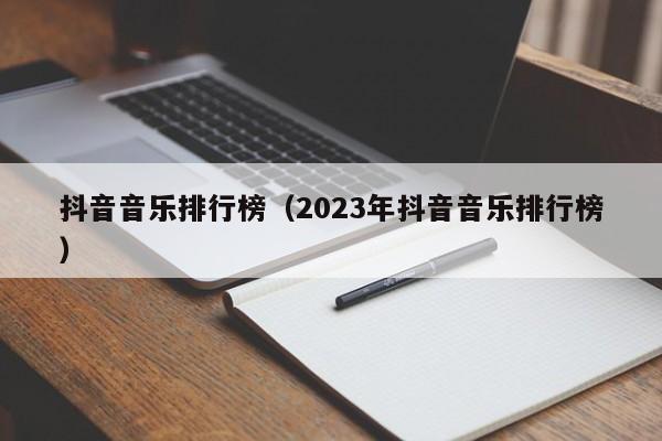 抖音音乐排行榜（2023年抖音音乐排行榜）-第1张图片-无双博客