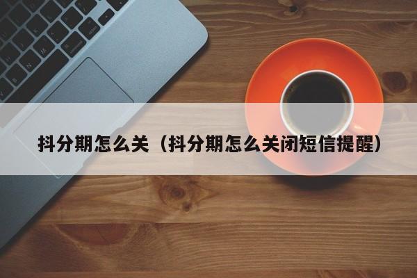 抖分期怎么关（抖分期怎么关闭短信提醒）-第1张图片-无双博客