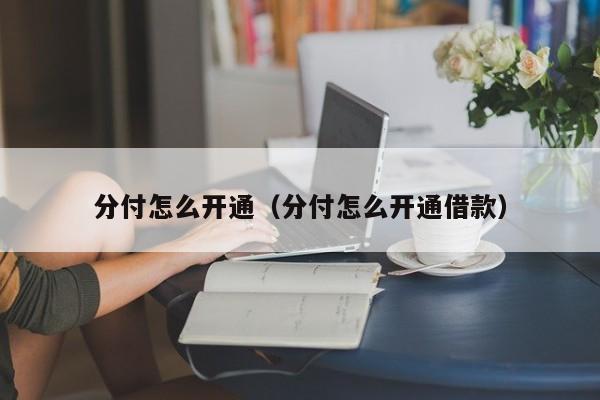 分付怎么开通（分付怎么开通借款）-第1张图片-无双博客